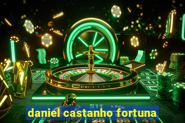 daniel castanho fortuna